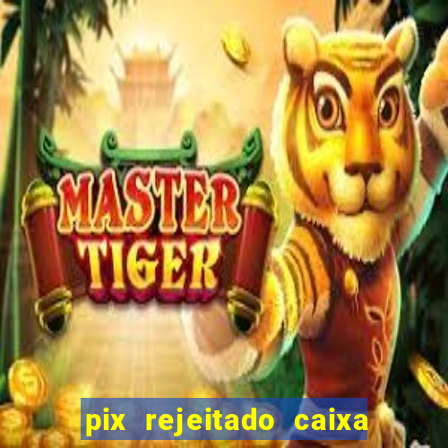 pix rejeitado caixa dinheiro sumiu